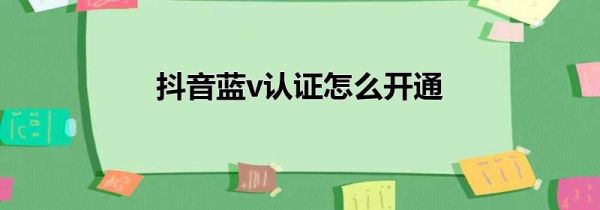 抖音蓝v认证怎么开通