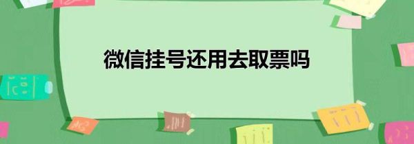 微信挂号还用去取票吗