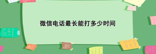 微信电话最长能打多少时间