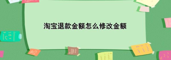 淘宝退款金额怎么修改金额