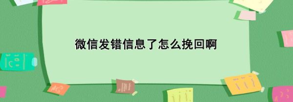 微信发错信息了怎么挽回啊