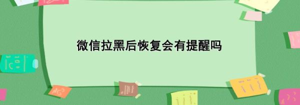 微信拉黑后恢复会有提醒吗