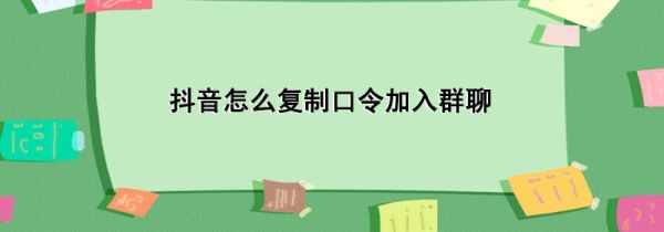 抖音怎么复制口令加入群聊