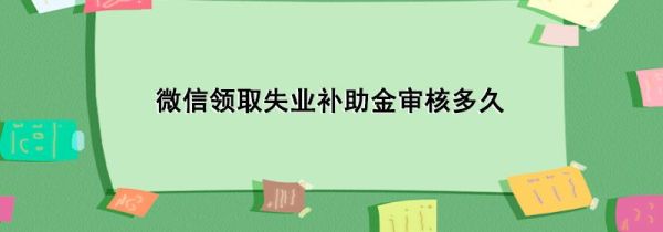 微信领取失业补助金审核多久