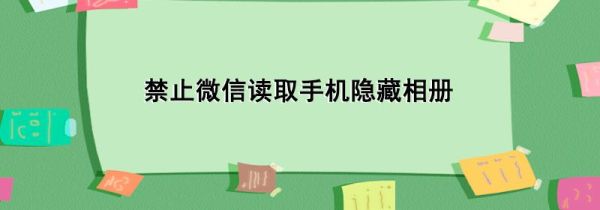 禁止微信读取手机隐藏相册