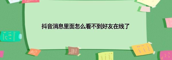 抖音消息里面怎么看不到好友在线了