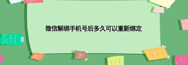 微信解绑手机号后多久可以重新绑定