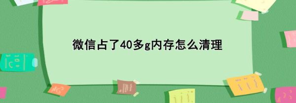 微信占了40多g内存怎么清理